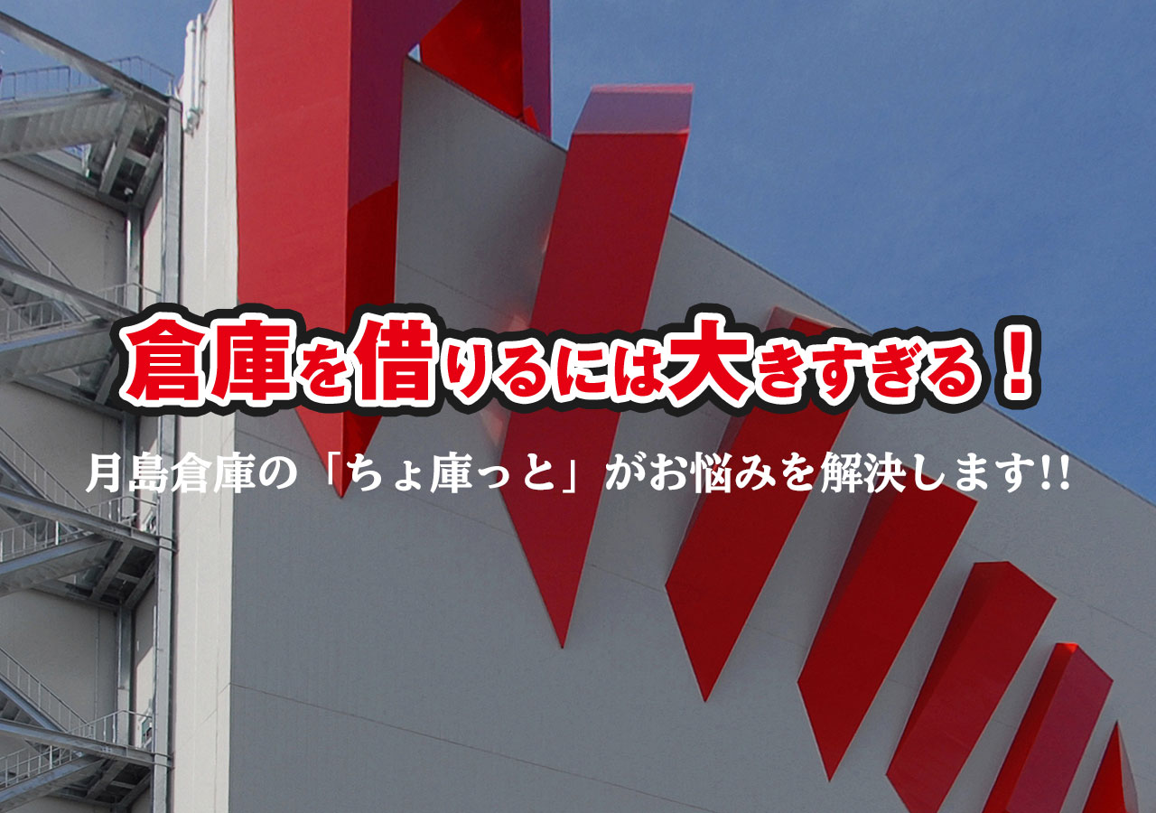 倉庫を借りるには大き過ぎる！月島倉庫の「ちょ庫っと」がお悩みを解決します!!