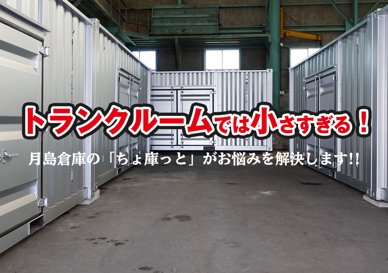 トランクルームでは小さすぎる！月島倉庫の「ちょ庫っと」がお悩みを解決します!!